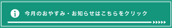 今月のおやすみ・お知らせはこちらをクリック